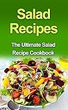 Salad Recipes: The Ultimate Salad Recipe Cookbook