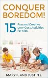 Conquer Boredom!: 15 Fun and Creative Low-Cost Activities for Kids Conquer Boredom!: 15 Fun and Creative Low-Cost Activities for Kids