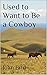 Used to Want to Be a Cowboy