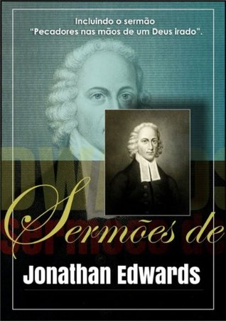 Sermões de Jonathan Edwards: Incluindo o sermão "Pecadores nas mãos de um Deus irado".