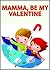 Mamma, Be My Valentine: A Children's Picture Book (Be Mine Valentine 4)