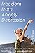 Freedom From Anxiety and Depression: How to Cure Excessive Anxiety, Panic Attacks, Social Phobia, OCD, Depression and More...
