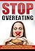 Stop Overeating: Overcome Food Addiction, Compulsive and Binge Eating Disorders Fast and Forever (Health and Fitness)