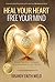 Heal Your Heart Free Your Mind: Break Free from Struggle in Your Relationships and All Areas of Your Life!