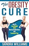 The Obesity Cure: How To Lose Weight Fast, Obesity Health Risks And Treatment Tips (Weight Loss Motivation And Exercises, Diabetes Solution And Diet, Obesity ... Lose Belly Fat Self Help Books Book 1)