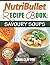 NutriBullet Recipe Book: Savoury Soups!: 71 Delicious, Healthy & Exquisite Soups and Sauces for your NutriBullet
