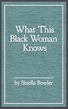 What This Black Woman Knows by Shiella Bowler