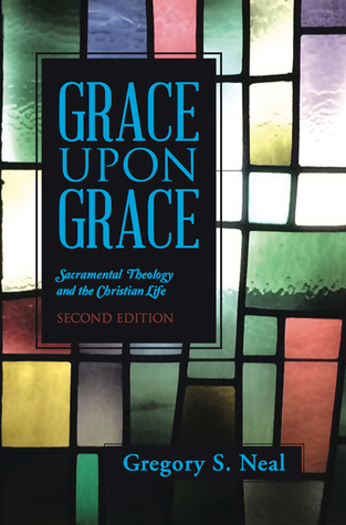 Grace Upon Grace: Sacramental Theology and the Christian Life