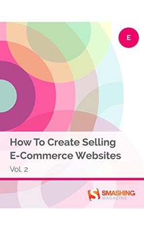 How To Create Selling E-Commerce Websites, Vol. 2 (Smashing eBooks)