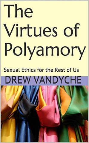 The Virtues of Polyamory: Sexual Ethics for the Rest of Us (Kindle Edition)