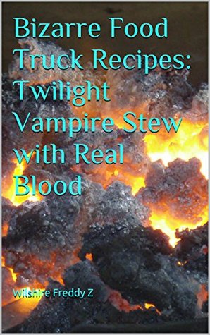 Bizarre Food Truck Recipes: Twilight Vampire Stew with Real Blood (Kindle Edition)