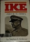 Ike: Abilene to Berlin: The Life of Dwight D. Eisenhower from His Childhood in Abilene, Kansas, Through His Command of the Allied Forces in Europe