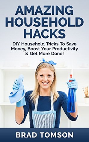 Amazing Household Hacks: DIY Household Tricks to Save Money, Boost Your Productivity & Get More Done! (Simple at Home Solutions)