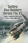 Spitfire Dive-Bombers Versus the V2: Fighter Command's Battle with Hitler's Mobile Missiles