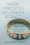 When Opposites No Longer Attract: Inspiring Stories Of Eight Men and Women Who Left Straight Marriages and Came Out as Gay