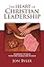 The Heart of Christian Leadership: Learning to Lead with the Character of Jesus