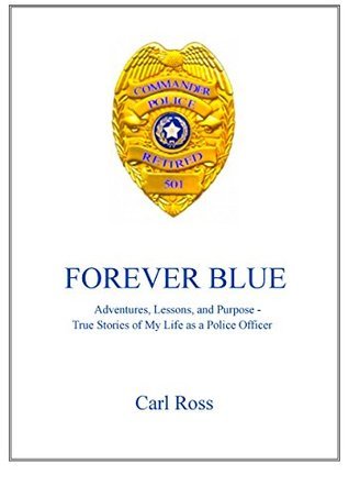 Forever Blue: Adventures, Lessons, and Purpose - True Stories of My Life as a Police Officer