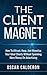 The Client Magnet: How To Attract, Keep, And Monetize Your Ideal Clients Without Spending More Money On Advertising