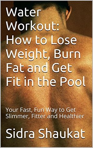 Water Workout: How to Lose Weight, Burn Fat and Get Fit in the Pool: Your Fast, Fun Way to Get Slimmer, Fitter and Healthier (Kindle Edition)