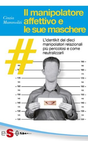Il manipolatore affettivo e le sue maschere: L'identikit dei dieci manipolatori relazionali più pericolosi e come neutralizzarli (Kindle Edition)