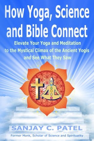 How Yoga, Science, and Bible Connect:: Elevate Your Yoga and Meditation to the Mystical Climax of the Ancient Yogis and See What They Saw (Kindle Edition)