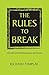 The Rules to Break by Richard Templar The Rules to Break by Richard Templar