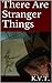There Are Stranger Things by K.V.T.