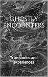 Ghostly encounters: True stories and experiences Ghostly encounters: True stories and experiences