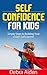 Self Confidence for Kids - Simple Steps to Building Your Child’s Self Esteem!