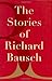 The Stories of Richard Bausch by Richard Bausch The Stories of Richard Bausch by Richard Bausch