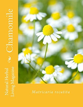 Chamomile: Matricaria recutita (Natural Herbal Living Magazine Book 11)
