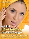 Get Rid of Dark Eye Circles and Look Younger: Causes and Treatments including Natural Remedies and Recipes