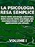 LA PSICOLOGIA RESA SEMPLICE - VOL 1 - Storia della psicologia scientifica. Dalla nascita della psicologia alla neuropsicologia e agli ambiti di applicazione più attuali. (Italian Edition)