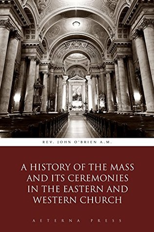 A History of the Mass and Its Ceremonies in the Eastern and Western Church (Illustrated)