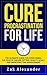 Cure Procrastination For Life: The Ultimate Guide for Overcoming the Fear of Failure, Setting Quality Goals and Improving Time Management