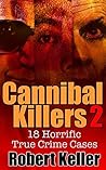 Cannibal Killers: Volume 2: 18 Horrific True Crime Cases