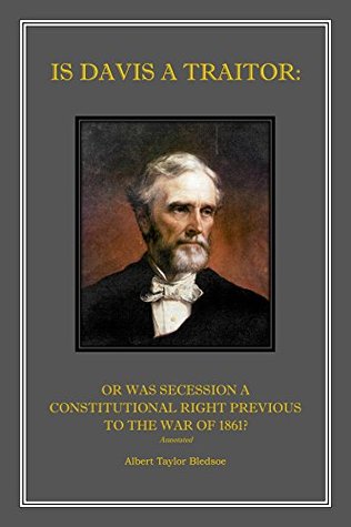 Is Davis a Traitor: Or Was Secession a Constitutional Right Previous to the War of 1861? Annotated.