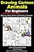 Drawing Cartoon Animals For Beginners: Step by Step Guide to Drawing Cartoon Animals (Learn to Draw Book 33)