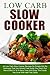 Low Carb Slow Cooker: 44 Low Carb Slow Cooker Recipes So Simple And So Delicious That You Almost Feel Guilty You Didn't Put More Effort In To It-Save Time And Enjoy The Foods With Half The Carbs