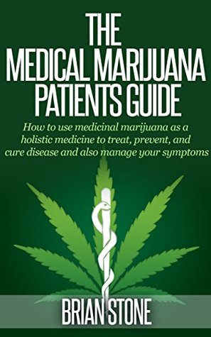 The Medical Marijuana Patients’ Guide: How to Use Medicinal Marijuana as a Holistic Medicine to Treat, Prevent, Cure Disease and Manage Your Symptoms (Kindle Edition)