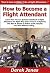 How to Become a Flight Attendant: Learn How You Can Quickly & Easily Be a Flight Attendant The Right Way Even If You're a Beginner, This New & Simple to Follow Guide Teaches You How Without Failing