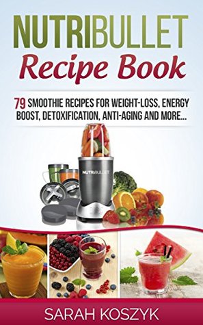 Nutribullet Recipe Book: 79 Smoothie Recipes for Weight-Loss, Energy Boost, Detoxification, Anti-Aging and More... (Kindle Edition)