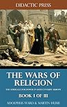 The Wars of Religion - The struggle for power in 16th century Europe - Book I of III (Illustrated) The Wars of Religion - The struggle for power in 16th century Europe - Book I of III (Illustrated)