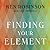 Finding Your Element: How to Discover Your Talents and Passions and Transform Your Life