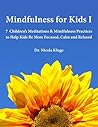 Mindfulness for Kids I: 7 Children's Meditations & Mindfulness Practices to Help Kids Be More Focused, Calm and Relaxed: Seven Meditation Scripts with Warm-up & Follow-up Activities Mindfulness for Kids I: 7 Children's Meditations & Mindfulness Practices to Help Kids Be More Focused, Calm and Relaxed: Seven Meditation Scripts with Warm-up & Follow-up Activities