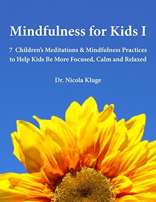 Mindfulness for Kids I: 7 Children's Meditations & Mindfulness Practices to Help Kids Be More Focused, Calm and Relaxed: Seven Meditation Scripts with Warm-up & Follow-up Activities (Kindle Edition)