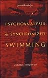 Psychoanalysis & Synchronized Swimming & Other Writings on Art
