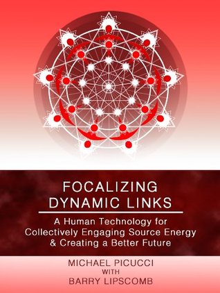 Focalizing Dynamic Links: A Human Technology for Collectively Engaging Source Energy & Creating A Better Future (The Human Technology of Focalizing)