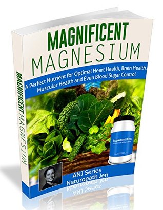 Magnificent Magnesium: A Perfect Nutrient for Optimal Heart Health, Brain Health, Muscular Health and Even Blood Sugar Control (Kindle Edition)