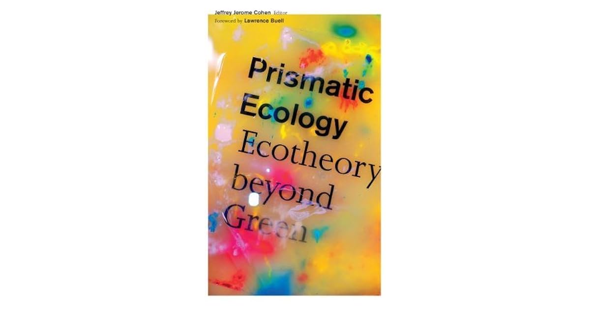 Prismatic Ecology Ecotheory beyond Green by Jeffrey Jerome Cohen